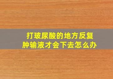 打玻尿酸的地方反复肿输液才会下去怎么办