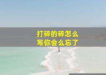 打碎的碎怎么写你会么忘了