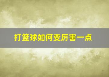 打篮球如何变厉害一点