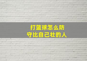 打篮球怎么防守比自己壮的人