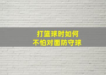 打篮球时如何不怕对面防守球