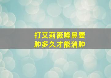 打艾莉薇隆鼻要肿多久才能消肿