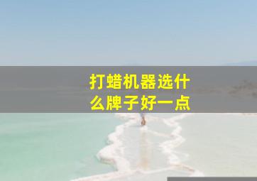 打蜡机器选什么牌子好一点