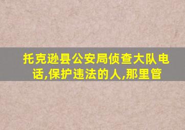 托克逊县公安局侦查大队电话,保护违法的人,那里管