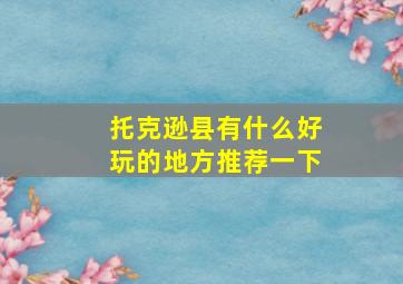 托克逊县有什么好玩的地方推荐一下