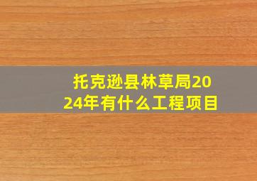 托克逊县林草局2024年有什么工程项目