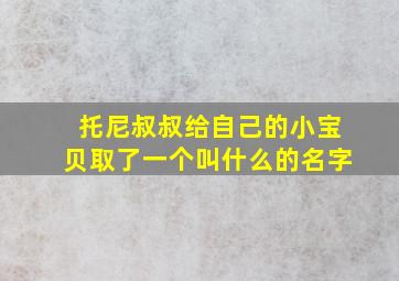 托尼叔叔给自己的小宝贝取了一个叫什么的名字