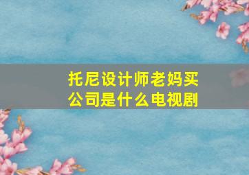 托尼设计师老妈买公司是什么电视剧