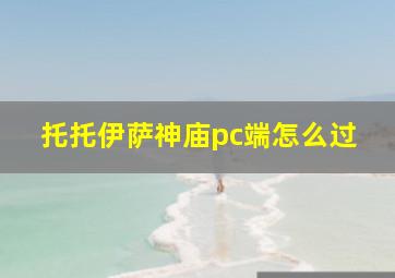 托托伊萨神庙pc端怎么过