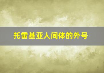 托雷基亚人间体的外号