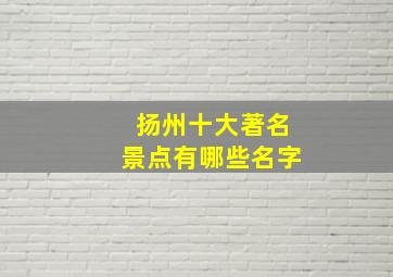 扬州十大著名景点有哪些名字