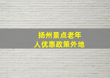 扬州景点老年人优惠政策外地