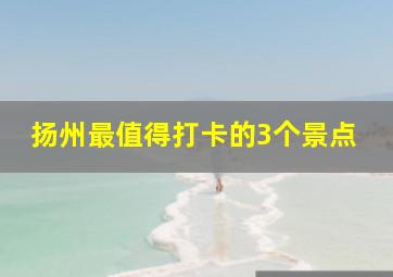 扬州最值得打卡的3个景点