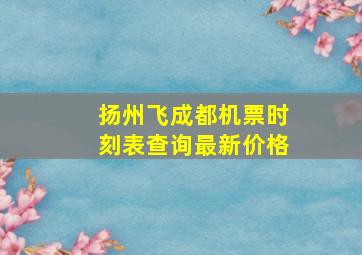 扬州飞成都机票时刻表查询最新价格