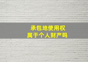 承包地使用权属于个人财产吗