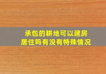 承包的耕地可以建房居住吗有没有特殊情况