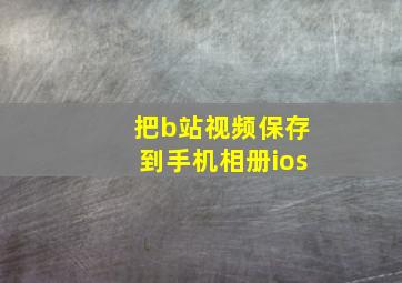 把b站视频保存到手机相册ios