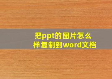 把ppt的图片怎么样复制到word文档