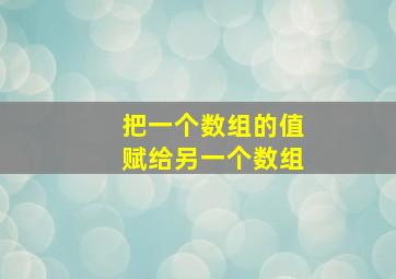 把一个数组的值赋给另一个数组