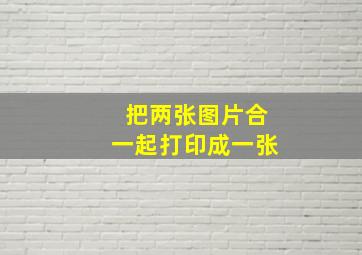 把两张图片合一起打印成一张