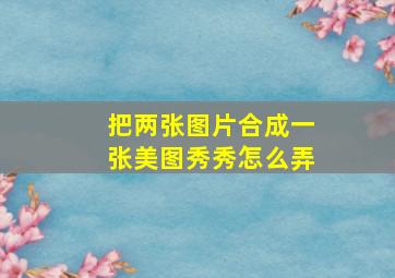 把两张图片合成一张美图秀秀怎么弄