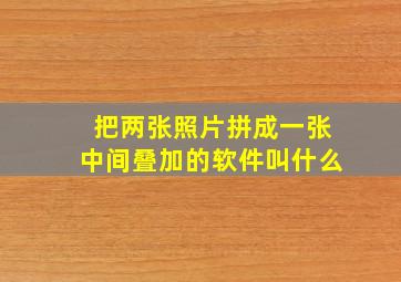 把两张照片拼成一张中间叠加的软件叫什么