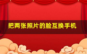 把两张照片的脸互换手机