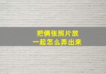 把俩张照片放一起怎么弄出来