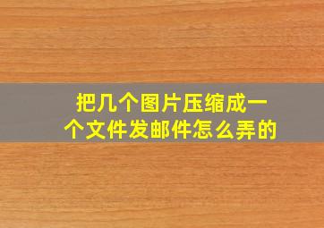 把几个图片压缩成一个文件发邮件怎么弄的