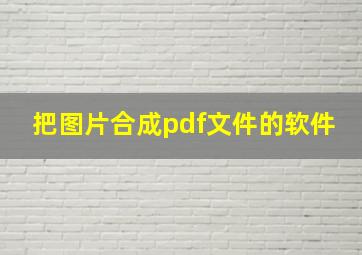 把图片合成pdf文件的软件