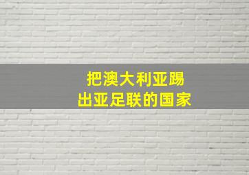 把澳大利亚踢出亚足联的国家