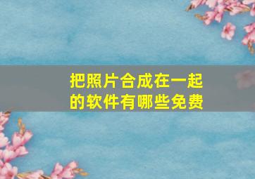 把照片合成在一起的软件有哪些免费