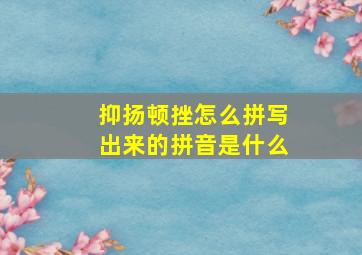 抑扬顿挫怎么拼写出来的拼音是什么