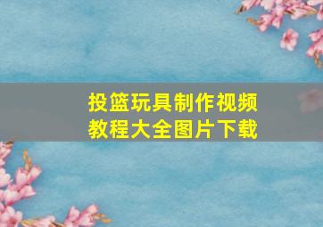 投篮玩具制作视频教程大全图片下载