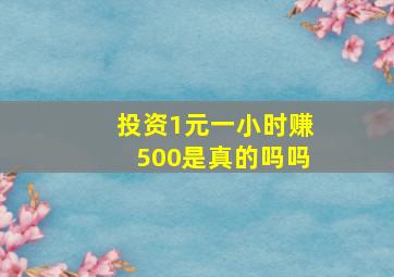 投资1元一小时赚500是真的吗吗