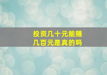 投资几十元能赚几百元是真的吗