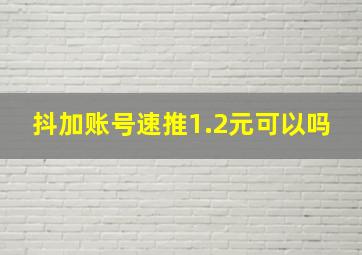 抖加账号速推1.2元可以吗