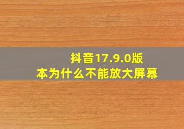 抖音17.9.0版本为什么不能放大屏幕