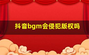 抖音bgm会侵犯版权吗