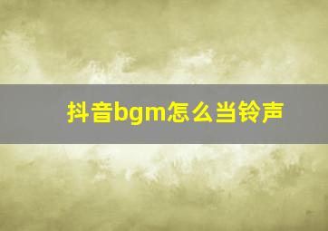 抖音bgm怎么当铃声