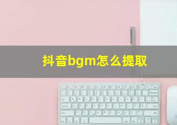 抖音bgm怎么提取