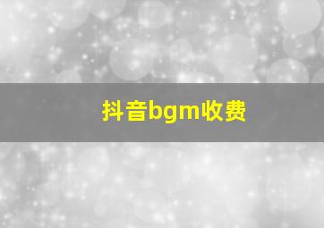 抖音bgm收费