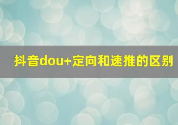 抖音dou+定向和速推的区别