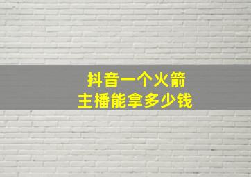 抖音一个火箭主播能拿多少钱