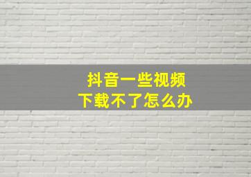 抖音一些视频下载不了怎么办