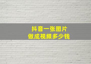 抖音一张图片做成视频多少钱