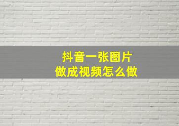 抖音一张图片做成视频怎么做