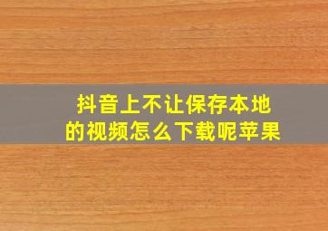 抖音上不让保存本地的视频怎么下载呢苹果