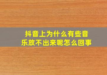 抖音上为什么有些音乐放不出来呢怎么回事