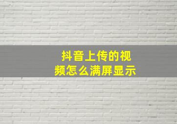 抖音上传的视频怎么满屏显示